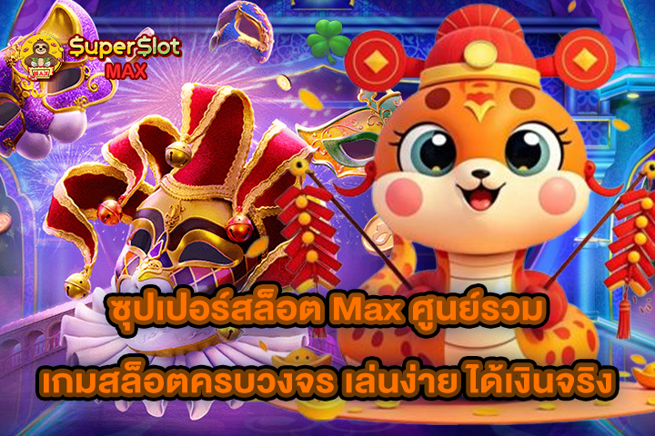 ซุปเปอร์สล็อต Max ศูนย์รวมเกมสล็อตครบวงจร เล่นง่าย ได้เงินจริง