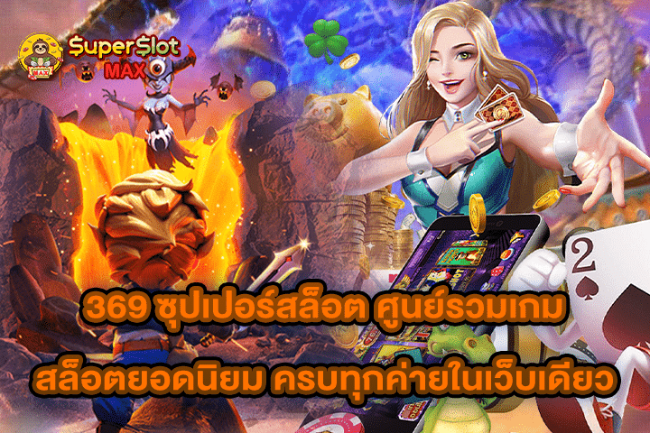 369 ซุปเปอร์สล็อต ศูนย์รวมเกมสล็อตยอดนิยม ครบทุกค่ายในเว็บเดียว