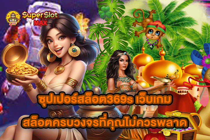 ซุปเปอร์สล็อต369s เว็บเกมสล็อตครบวงจรที่คุณไม่ควรพลาด