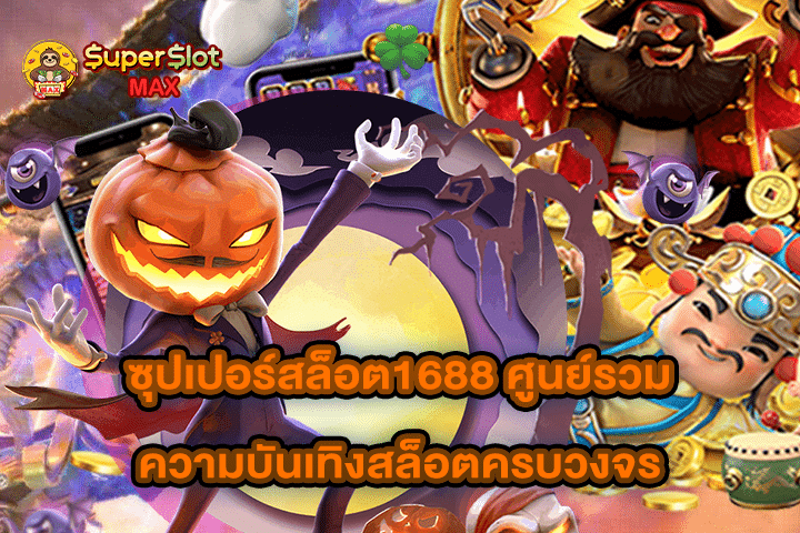 ซุปเปอร์สล็อต1688 ศูนย์รวมความบันเทิงสล็อตครบวงจร