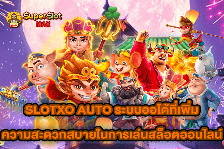 SLOTXO AUTO ระบบออโต้ที่เพิ่มความสะดวกสบายในการเล่นสล็อตออนไลน์