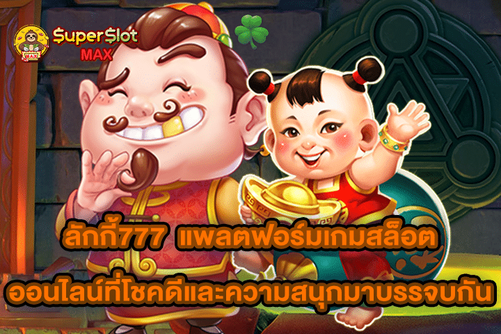 ลักกี้777 แพลตฟอร์มเกมสล็อตออนไลน์ที่โชคดีและความสนุกมาบรรจบกัน