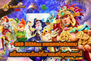 369 SSMax แพลตฟอร์มเกมสล็อตออนไลน์ที่มาแรงที่สุดในยุคนี้