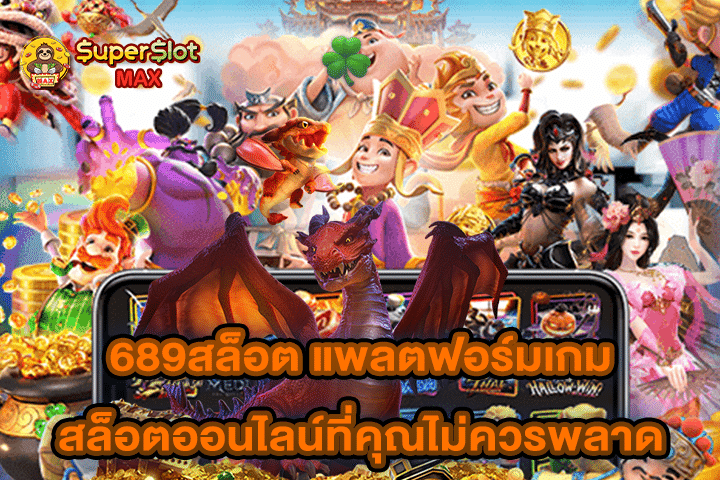 689สล็อต แพลตฟอร์มเกมสล็อตออนไลน์ที่คุณไม่ควรพลาด